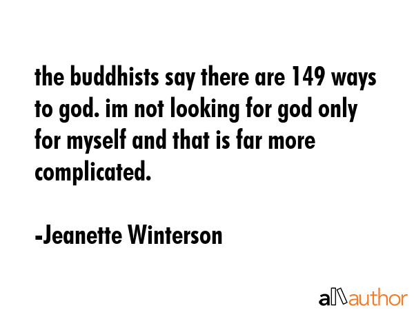 the buddhists say there are 149 ways to god. im not looking for god only for myself and that is far more complicated. - Jeanette Winterson Quote