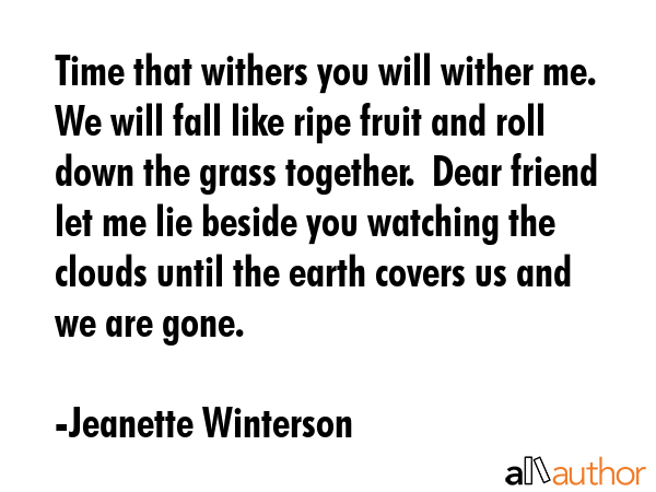 Time that withers you will wither me.  We will fall like ripe fruit and roll down the grass... - Jeanette Winterson Quote GIF