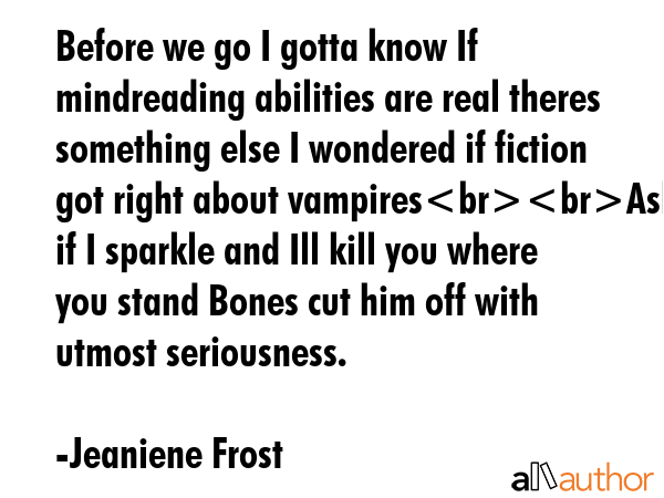 Before we go I gotta know If mindreading abilities are real theres something else I wondered if... - Jeaniene Frost Quote GIF