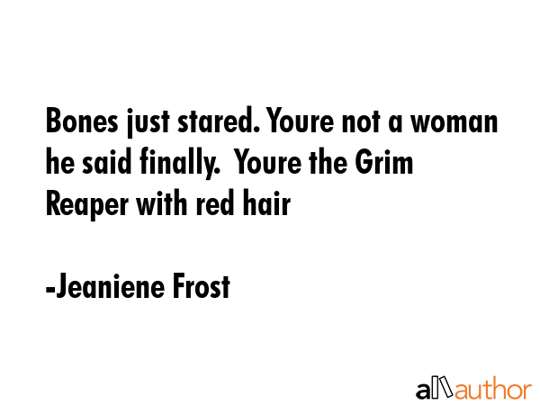 Bones just stared. Youre not a woman he said finally.  Youre the Grim Reaper with red hair - Jeaniene Frost Quote GIF