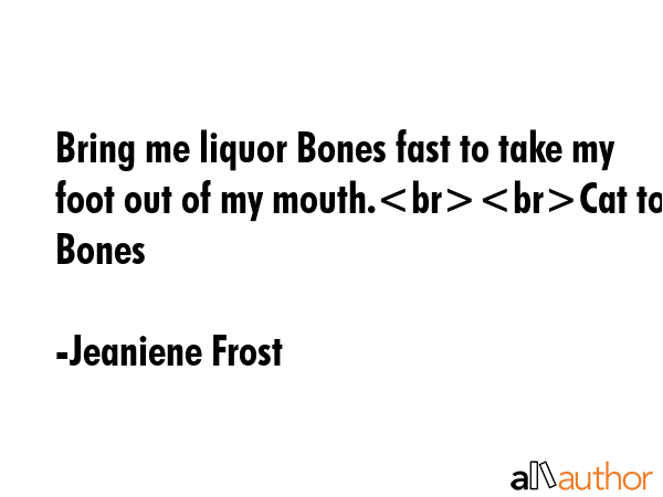 Bring me liquor Bones fast to take my foot out of my mouth.Cat to Bones - Jeaniene Frost Quote GIF