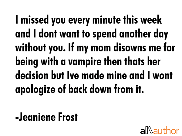 I missed you every minute this week and I dont want to spend another day without you. If my mom... - Jeaniene Frost Quote GIF