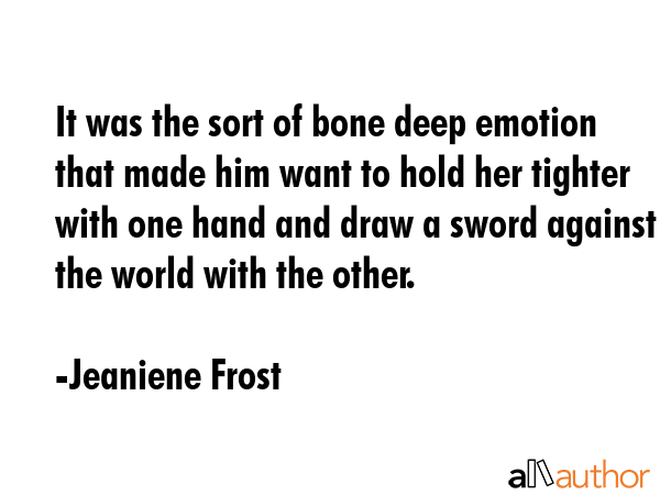 It was the sort of bone deep emotion that made him want to hold her tighter with one hand and draw... - Jeaniene Frost Quote GIF
