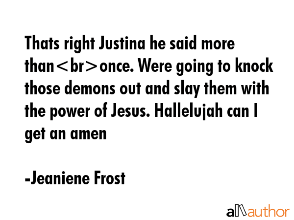 Thats right Justina he said more thanonce. Were going to knock those demons out and slay them with... - Jeaniene Frost Quote GIF