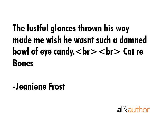 The lustful glances thrown his way made me wish he wasnt such a damned bowl of eye candy. Cat re... - Jeaniene Frost Quote GIF