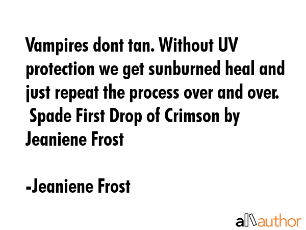 Vampires dont tan. Without UV protection we get sunburned heal and just repeat the process over and over.  Spade First Drop of Crimson by Jeaniene Frost - Jeaniene Frost Quote