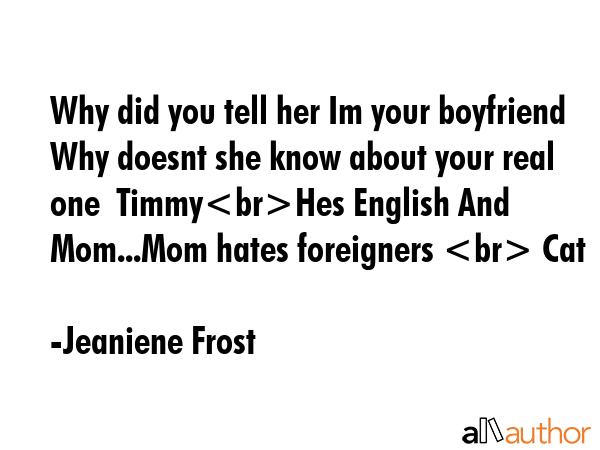 Why did you tell her Im your boyfriend Why doesnt she know about your real one  TimmyHes English... - Jeaniene Frost Quote GIF