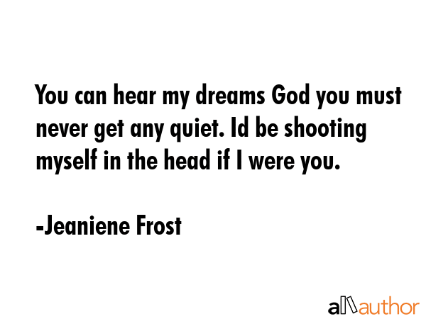 You can hear my dreams God you must never get any quiet. Id be shooting myself in the head if I... - Jeaniene Frost Quote GIF