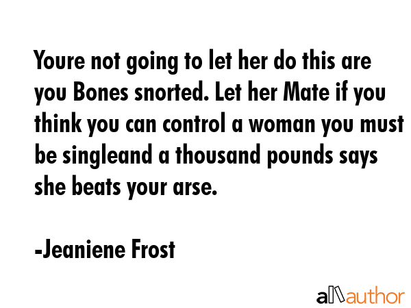 Youre not going to let her do this are you Bones snorted. Let her Mate if you think you can control... - Jeaniene Frost Quote GIF