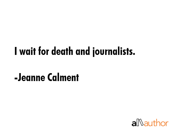 I wait for death and journalists. - Jeanne Calment Quote