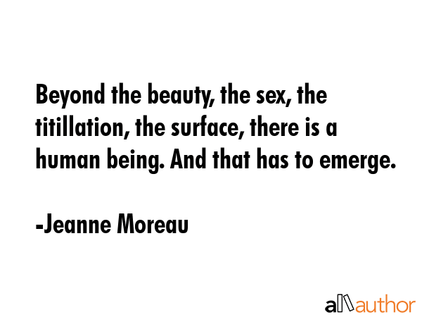 Beyond the beauty, the sex, the titillation, the surface, there is a human being. And that has to... - Jeanne Moreau Quote GIF