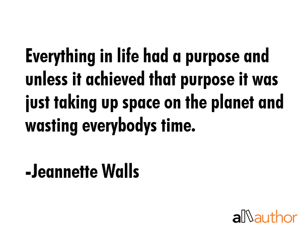 Everything in life had a purpose and unless it achieved that purpose it was just taking up space on... - Jeannette Walls Quote GIF