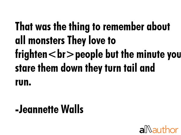 That was the thing to remember about all monsters They love to frightenpeople but the minute you... - Jeannette Walls Quote GIF
