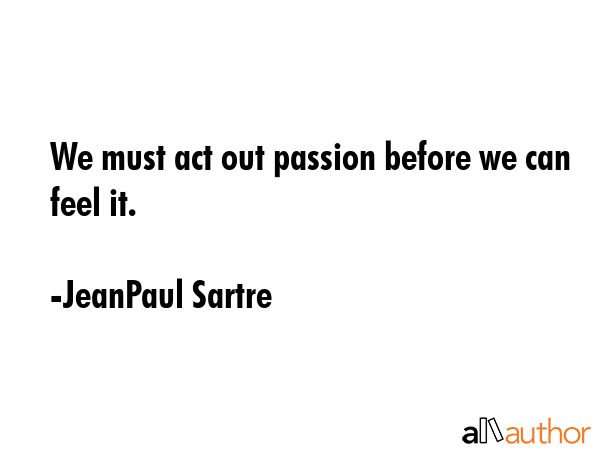 We must act out passion before we can feel it. - JeanPaul Sartre Quote GIF