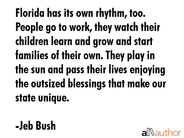 Florida has its own rhythm, too. People go to work, they watch their children learn and grow and... - Jeb Bush Quote GIF