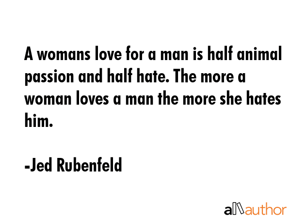 A womans love for a man is half animal passion and half hate. The more a woman loves a man the more... - Jed Rubenfeld Quote GIF
