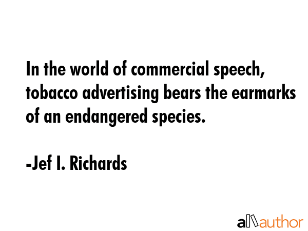 In the world of commercial speech, tobacco advertising bears the earmarks of an endangered species. - Jef I. Richards Quote GIF