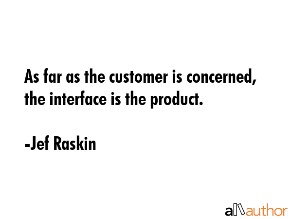 As far as the customer is concerned, the interface is the product. - Jef Raskin Quote GIF
