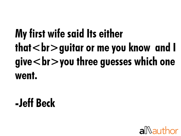 My first wife said Its either thatguitar or me you know  and I giveyou three guesses which one went. - Jeff Beck Quote GIF