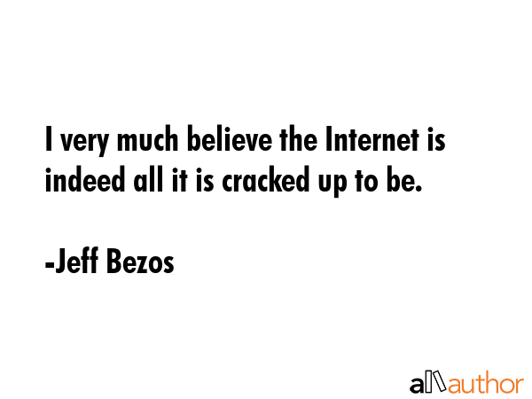 I very much believe the Internet is indeed all it is cracked up to be. - Jeff Bezos Quote GIF