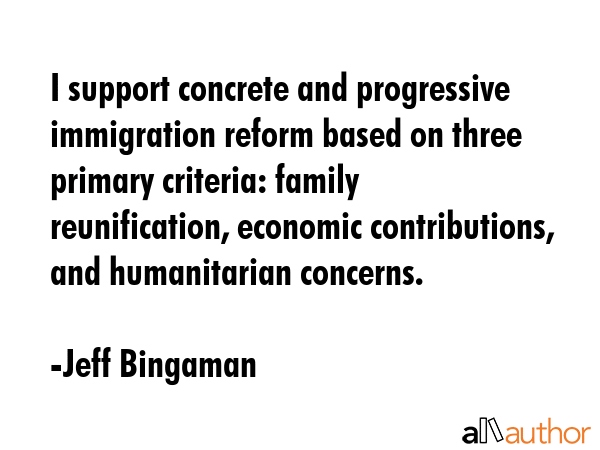 I support concrete and progressive immigration reform based on three primary criteria: family... - Jeff Bingaman Quote GIF