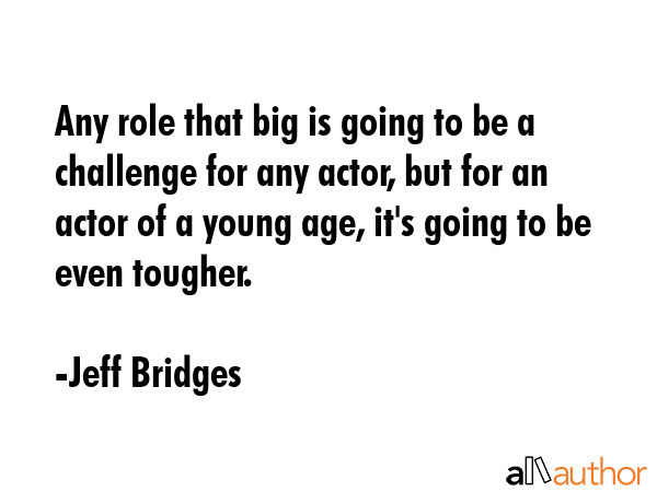 Any role that big is going to be a challenge for any actor, but for an actor of a young age, it\
