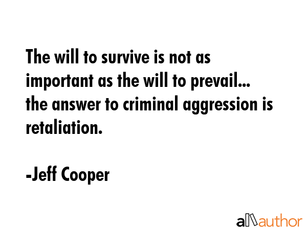 The will to survive is not as important as the will to prevail... the answer to criminal aggression... - Jeff Cooper Quote GIF
