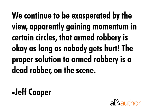 We continue to be exasperated by the view, apparently gaining momentum in certain circles, that... - Jeff Cooper Quote GIF