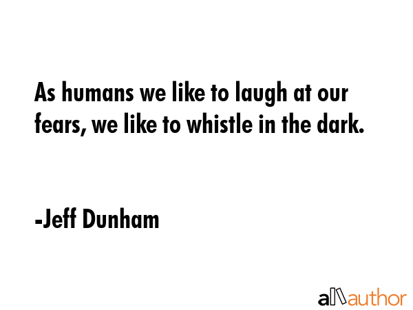 As humans we like to laugh at our fears, we like to whistle in the dark. - Jeff Dunham Quote GIF
