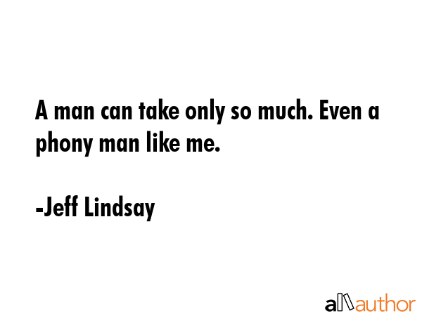 A man can take only so much. Even a phony man like me. - Jeff Lindsay Quote GIF