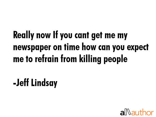 Really now If you cant get me my newspaper on time how can you expect me to refrain from killing... - Jeff Lindsay Quote GIF