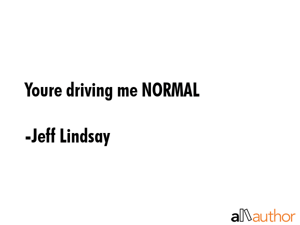 Youre driving me NORMAL - Jeff Lindsay Quote GIF