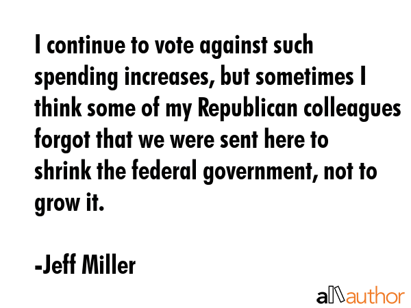 I continue to vote against such spending increases, but sometimes I think some of my Republican... - Jeff Miller Quote GIF