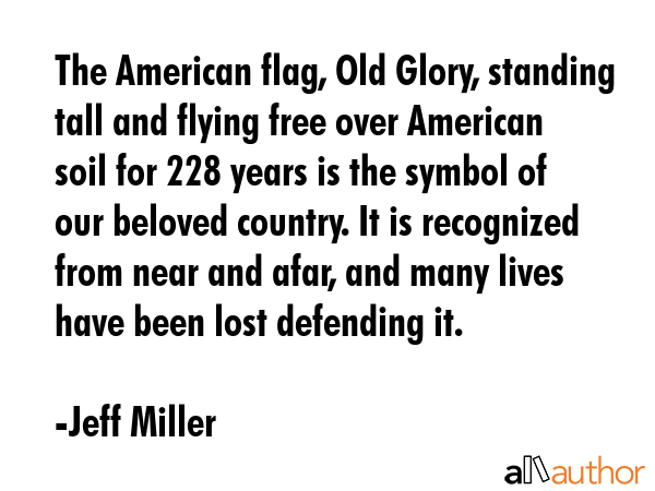 The American flag, Old Glory, standing tall and flying free over American soil for 228 years is the... - Jeff Miller Quote GIF