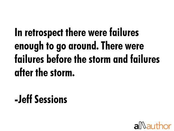 In retrospect there were failures enough to go around. There were failures before the storm and... - Jeff Sessions Quote GIF