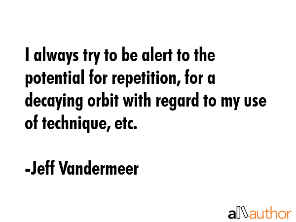 I always try to be alert to the potential for repetition, for a decaying orbit with regard to my... - Jeff Vandermeer Quote GIF