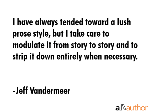 I have always tended toward a lush prose style, but I take care to modulate it from story to story... - Jeff Vandermeer Quote GIF