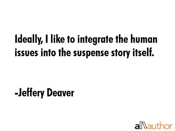 Ideally, I like to integrate the human issues into the suspense story itself. - Jeffery Deaver Quote GIF