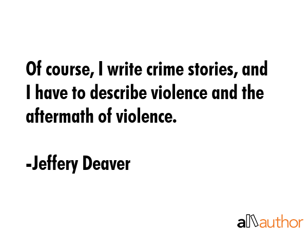 Of course, I write crime stories, and I have to describe violence and the aftermath of violence. - Jeffery Deaver Quote GIF