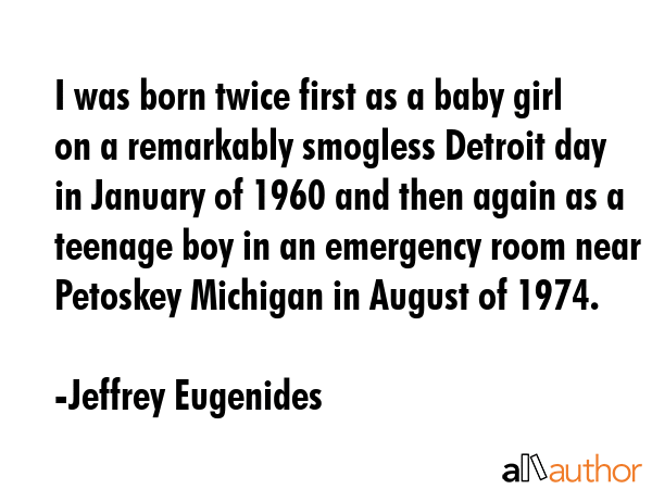 I was born twice first as a baby girl on a remarkably smogless Detroit day in January of 1960 and... - Jeffrey Eugenides Quote GIF