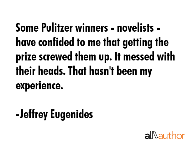 Some Pulitzer winners - novelists - have confided to me that getting the prize screwed them up. It... - Jeffrey Eugenides Quote GIF