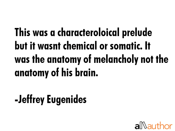 This was a characteroloical prelude but it wasnt chemical or somatic. It was the anatomy of... - Jeffrey Eugenides Quote GIF