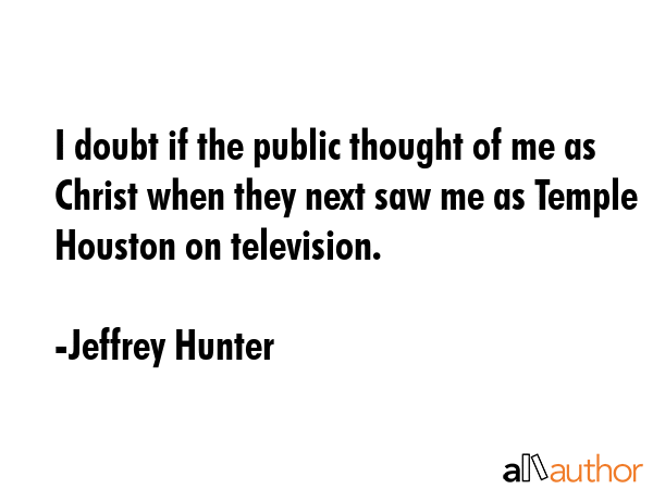 I doubt if the public thought of me as Christ when they next saw me as Temple Houston on television. - Jeffrey Hunter Quote GIF
