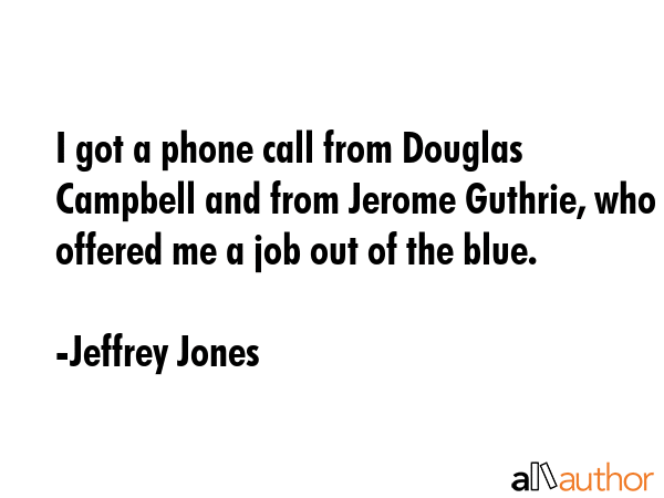 I got a phone call from Douglas Campbell and from Jerome Guthrie, who offered me a job out of the... - Jeffrey Jones Quote GIF