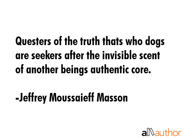 Questers of the truth thats who dogs are seekers after the invisible scent of another beings... - Jeffrey Moussaieff Masson Quote GIF