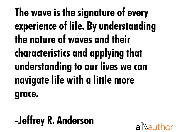 The wave is the signature of every experience of life. By understanding the nature of waves and... - Jeffrey R. Anderson Quote GIF