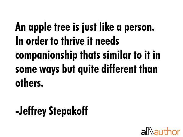 An apple tree is just like a person.  In order to thrive it needs companionship thats similar to it... - Jeffrey Stepakoff Quote GIF