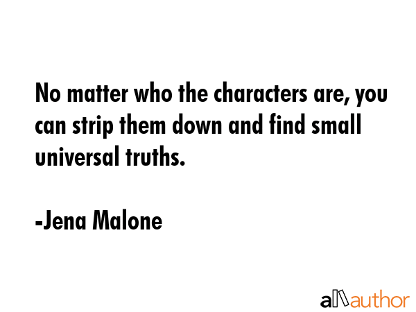 No matter who the characters are, you can strip them down and find small universal truths. - Jena Malone Quote GIF