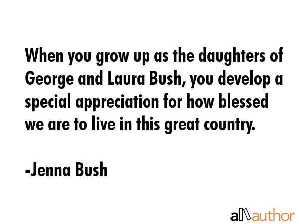 When you grow up as the daughters of George and Laura Bush, you develop a special appreciation for... - Jenna Bush Quote GIF
