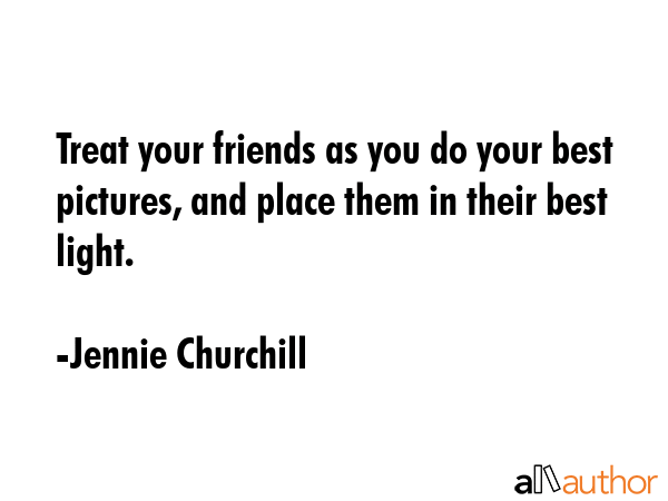 Treat your friends as you do your best pictures, and place them in their best light. - Jennie Churchill Quote GIF